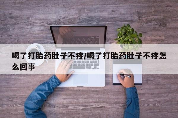 米非司酮片哪里有买喝了打胎药肚子不疼/喝了打胎药肚子不疼怎么回事