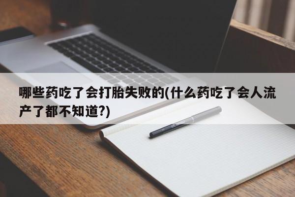 米非司酮片哪里有买哪些药吃了会打胎失败的(什么药吃了会人流产了都不知道?)