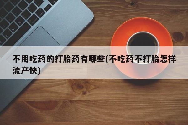 米非司酮片哪里有买不用吃药的打胎药有哪些(不吃药不打胎怎样流产快)