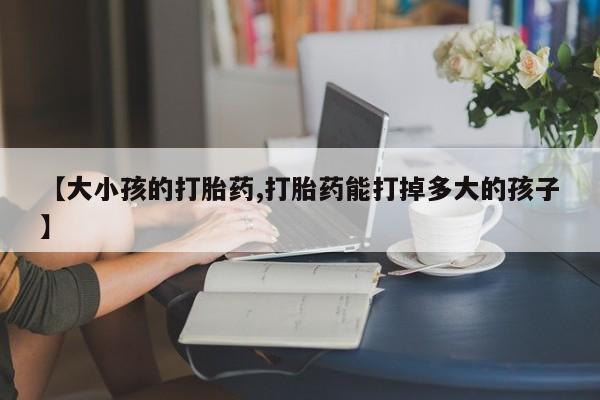 米非司酮片哪里有买【大小孩的打胎药,打胎药能打掉多大的孩子】