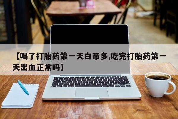 米非司酮片哪里有买【喝了打胎药第一天白带多,吃完打胎药第一天出血正常吗】