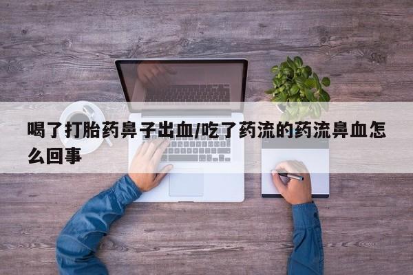 米非司酮片哪里有买喝了打胎药鼻子出血/吃了药流的药流鼻血怎么回事