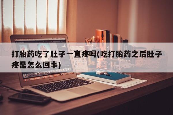 米非司酮片哪里有买打胎药吃了肚子一直疼吗(吃打胎药之后肚子疼是怎么回事)