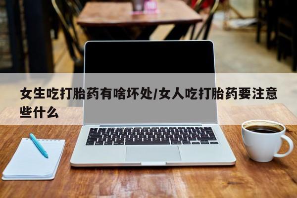 米非司酮片哪里有买女生吃打胎药有啥坏处/女人吃打胎药要注意些什么