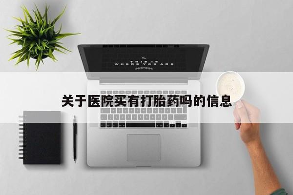 米非司酮片哪里有买关于医院买有打胎药吗的信息