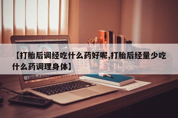 米非司酮片哪里有买【打胎后调经吃什么药好呢,打胎后经量少吃什么药调理身体】