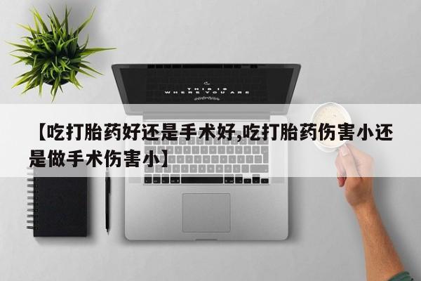 米非司酮片哪里有买【吃打胎药好还是手术好,吃打胎药伤害小还是做手术伤害小】