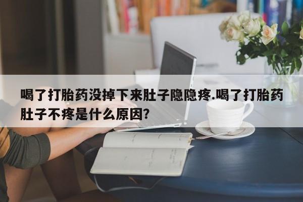 米非司酮片哪里有买喝了打胎药没掉下来肚子隐隐疼.喝了打胎药肚子不疼是什么原因？