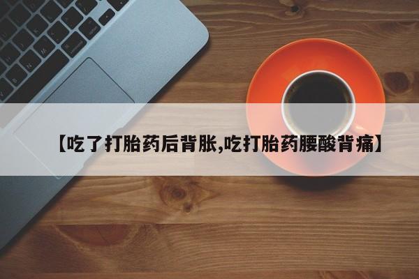 米非司酮片哪里有买【吃了打胎药后背胀,吃打胎药腰酸背痛】