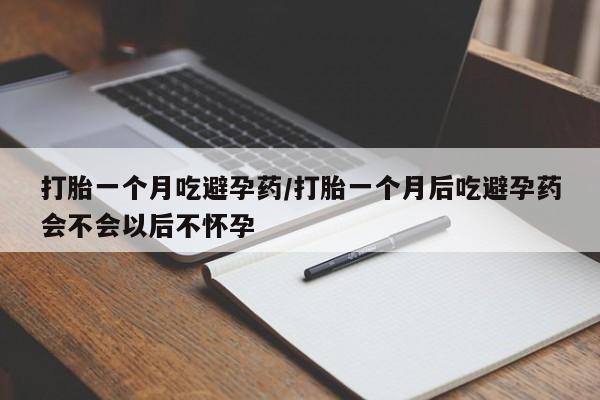米非司酮片哪里有买打胎一个月吃避孕药/打胎一个月后吃避孕药会不会以后不怀孕
