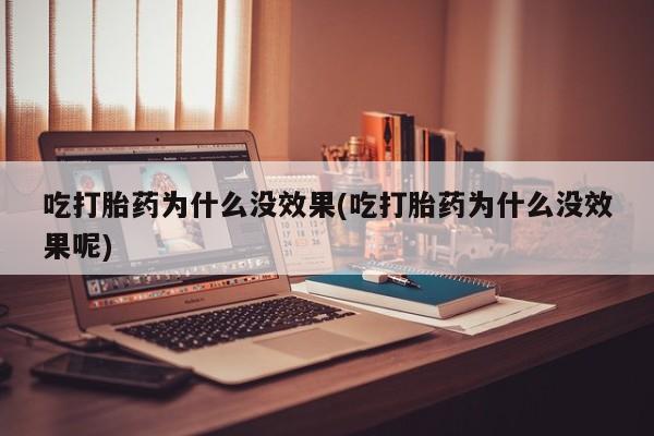 米非司酮片哪里有买吃打胎药为什么没效果(吃打胎药为什么没效果呢)
