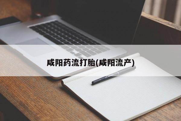 米非司酮片哪里有买咸阳药流打胎(咸阳流产)