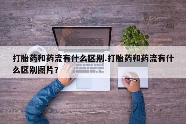 米非司酮片哪里有买打胎药和药流有什么区别.打胎药和药流有什么区别图片？