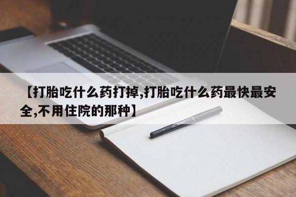 米非司酮片哪里有买【打胎吃什么药打掉,打胎吃什么药最快最安全,不用住院的那种】