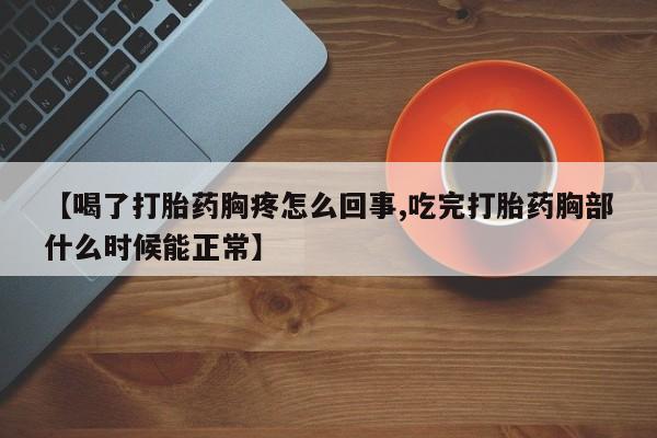 米非司酮片哪里有买【喝了打胎药胸疼怎么回事,吃完打胎药胸部什么时候能正常】