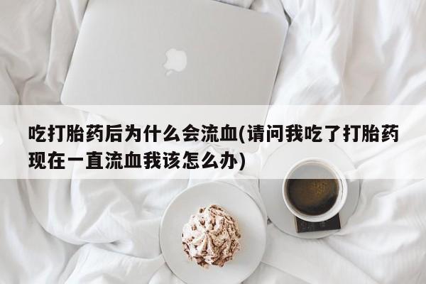 米非司酮片哪里有买吃打胎药后为什么会流血(请问我吃了打胎药现在一直流血我该怎么办)