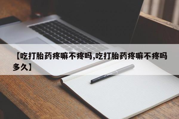 米非司酮片哪里有买【吃打胎药疼嘛不疼吗,吃打胎药疼嘛不疼吗多久】