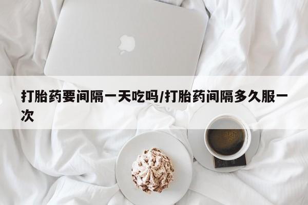 米非司酮片哪里有买打胎药要间隔一天吃吗/打胎药间隔多久服一次