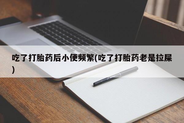 米非司酮片哪里有买吃了打胎药后小便频繁(吃了打胎药老是拉屎)