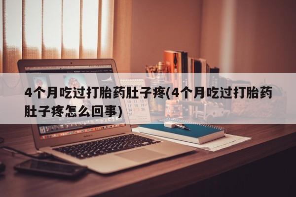 米非司酮片哪里有买4个月吃过打胎药肚子疼(4个月吃过打胎药肚子疼怎么回事)