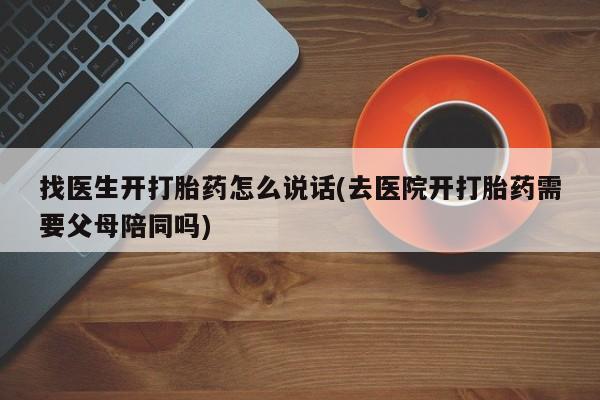 米非司酮片哪里有买找医生开打胎药怎么说话(去医院开打胎药需要父母陪同吗)