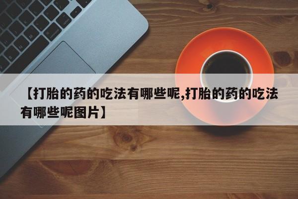 米非司酮片哪里有买【打胎的药的吃法有哪些呢,打胎的药的吃法有哪些呢图片】