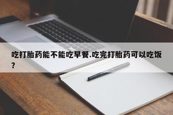 米非司酮片哪里有买吃打胎药能不能吃早餐.吃完打胎药可以吃饭？