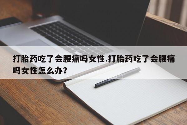 米非司酮片哪里有买打胎药吃了会腰痛吗女性.打胎药吃了会腰痛吗女性怎么办？