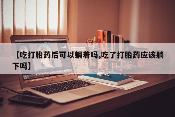 米非司酮片哪里有买【吃打胎药后可以躺着吗,吃了打胎药应该躺下吗】