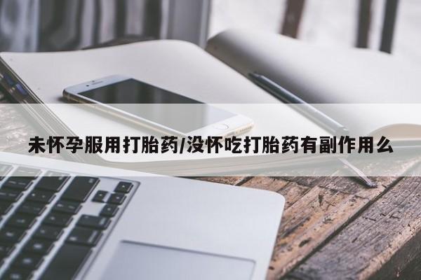 米非司酮片哪里有买未怀孕服用打胎药/没怀吃打胎药有副作用么