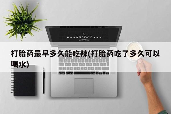 米非司酮片哪里有买打胎药最早多久能吃辣(打胎药吃了多久可以喝水)