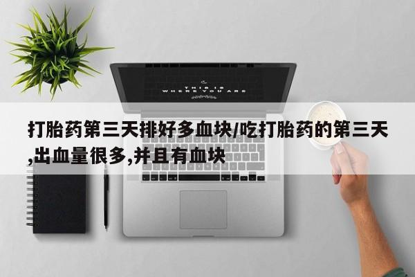 米非司酮片哪里有买打胎药第三天排好多血块/吃打胎药的第三天,出血量很多,并且有血块