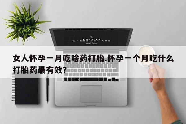 米非司酮片哪里有买女人怀孕一月吃啥药打胎.怀孕一个月吃什么打胎药最有效？