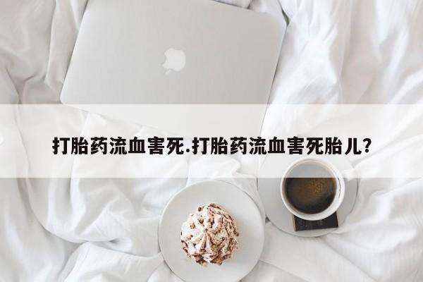 米非司酮片哪里有买打胎药流血害死.打胎药流血害死胎儿？