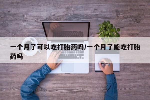 米非司酮片哪里有买一个月了可以吃打胎药吗/一个月了能吃打胎药吗