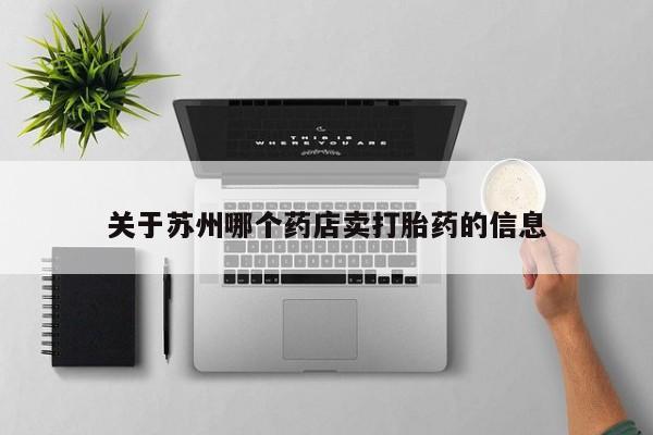 米非司酮片哪里有买关于苏州哪个药店卖打胎药的信息