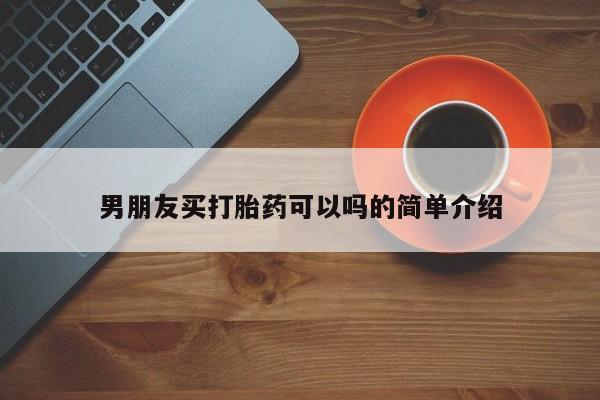 米非司酮片哪里有买男朋友买打胎药可以吗的简单介绍