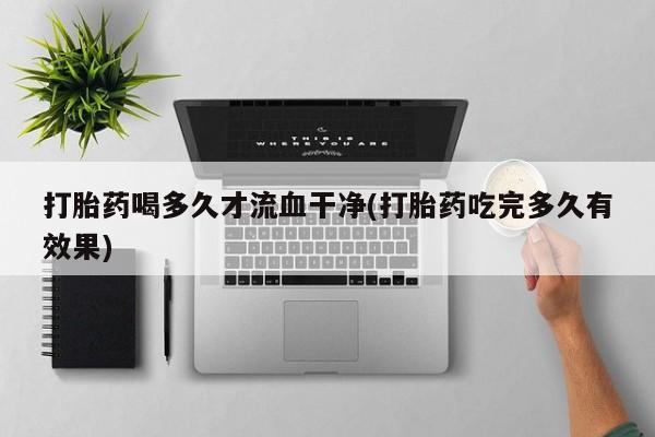 米非司酮片哪里有买打胎药喝多久才流血干净(打胎药吃完多久有效果)