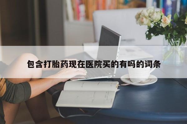 米非司酮片哪里有买包含打胎药现在医院买的有吗的词条