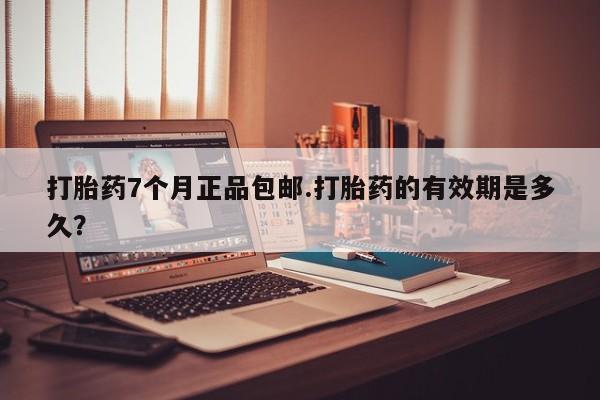 米非司酮片哪里有买打胎药7个月正品包邮.打胎药的有效期是多久？