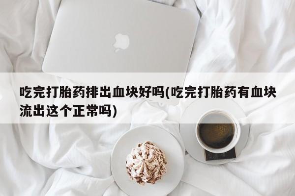 米非司酮片哪里有买吃完打胎药排出血块好吗(吃完打胎药有血块流出这个正常吗)