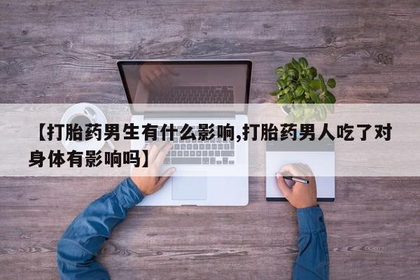 米非司酮片哪里有买【打胎药男生有什么影响,打胎药男人吃了对身体有影响吗】