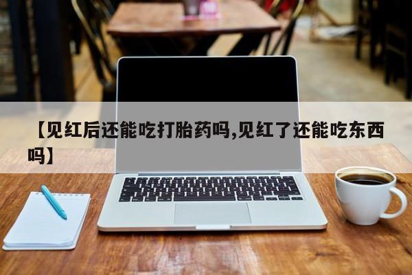 米非司酮片哪里有买【见红后还能吃打胎药吗,见红了还能吃东西吗】