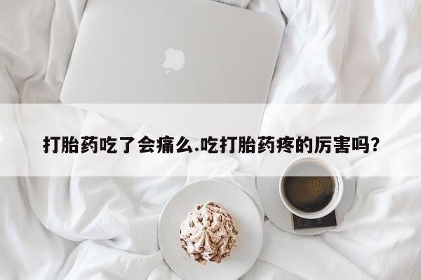 米非司酮片哪里有买打胎药吃了会痛么.吃打胎药疼的厉害吗？