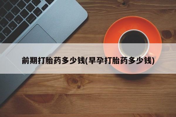 米非司酮片哪里有买前期打胎药多少钱(早孕打胎药多少钱)