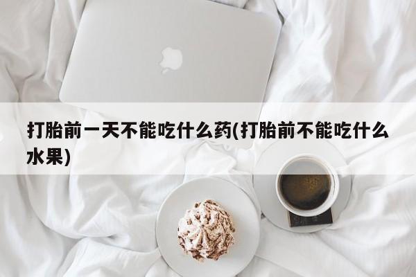 米非司酮片哪里有买打胎前一天不能吃什么药(打胎前不能吃什么水果)