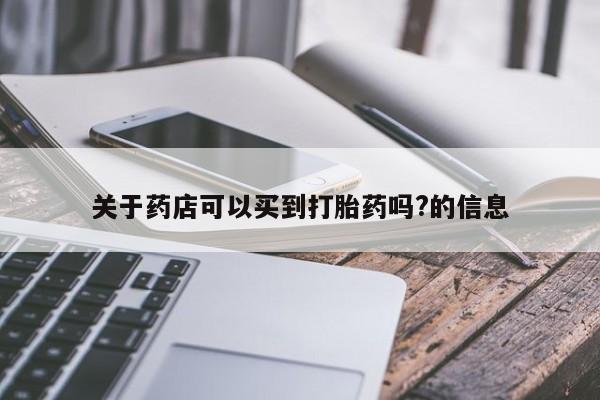 米非司酮片哪里有买关于药店可以买到打胎药吗?的信息