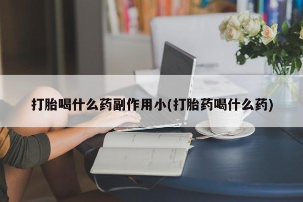 米非司酮片哪里有买打胎喝什么药副作用小(打胎药喝什么药)