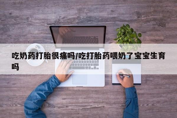 米非司酮片哪里有买吃奶药打胎很痛吗/吃打胎药喂奶了宝宝生育吗
