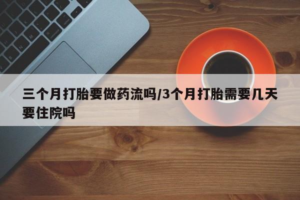 米非司酮片哪里有买三个月打胎要做药流吗/3个月打胎需要几天要住院吗